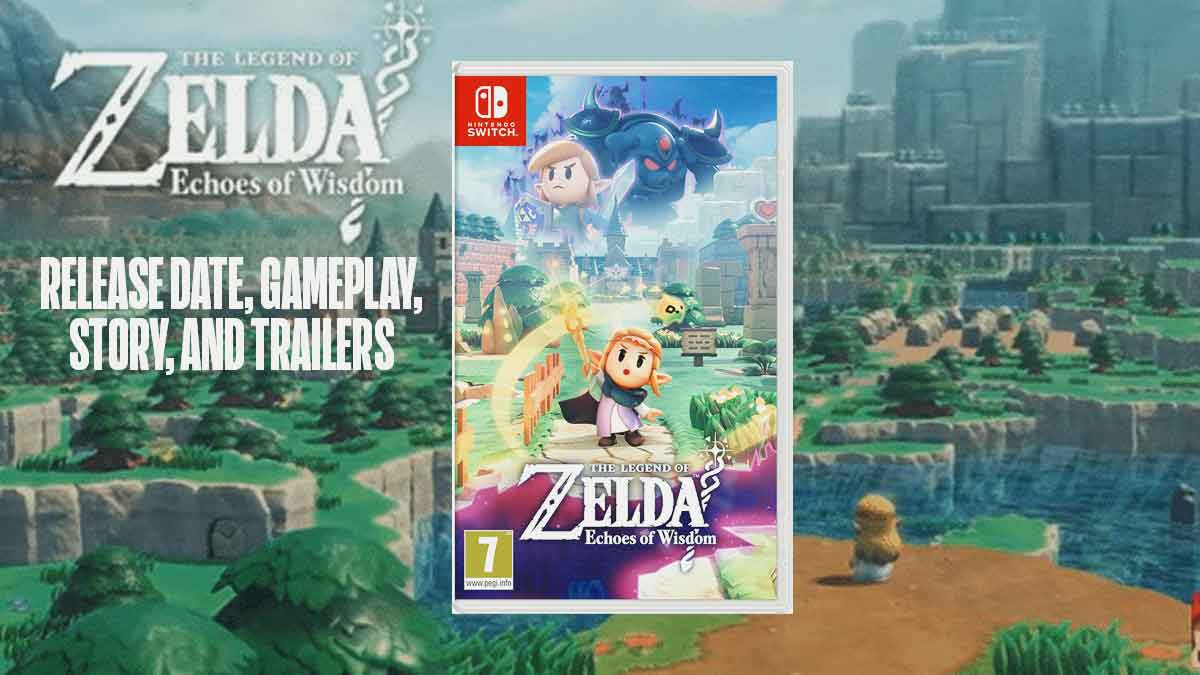 The Legend of Zelda: Echoes of Wisdom Release Date, Gameplay, Story, Trailers